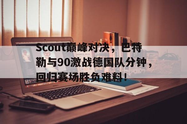 PG游戏-Scout巅峰对决，巴特勒与90激战德国队分钟，回归赛场胜负难料！的简单介绍