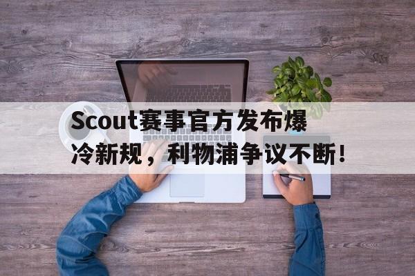 PG电子-Scout赛事官方发布爆冷新规，利物浦争议不断！的简单介绍